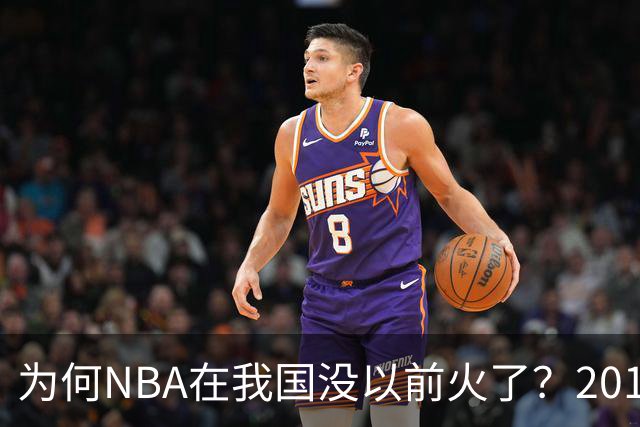 为何NBA在我国没以前火了？2019莫雷事件后，央视缩减转播，观赛成本增加，“路人盘”直接没了