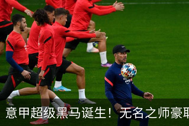 意甲超级黑马诞生！无名之师豪取三连胜，全员平民阵容却打遍强敌