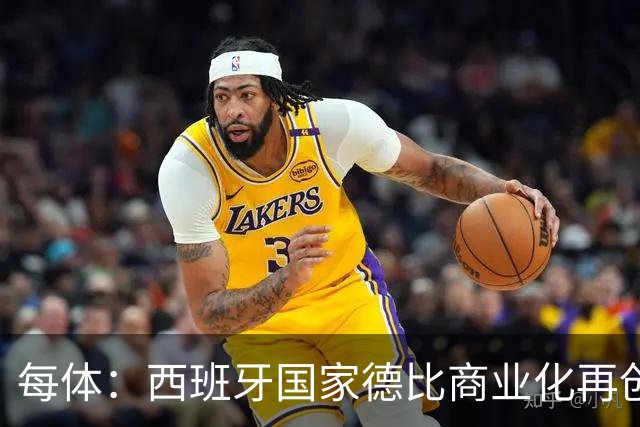 每体：西班牙国家德比商业化再创新高