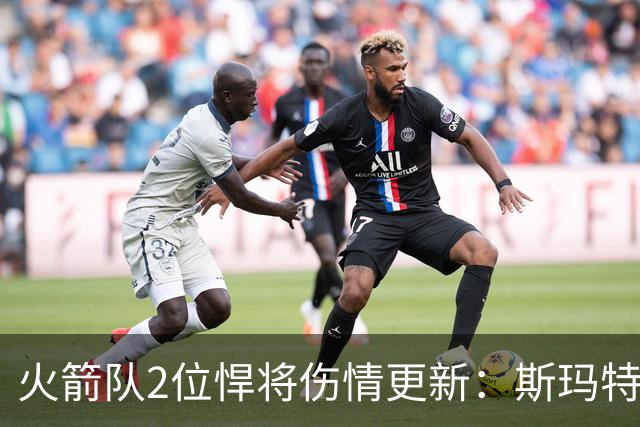 火箭队2位悍将伤情更新：斯玛特复出在即，申京或缺阵多场